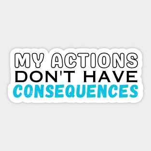 My Actions Don't Have Consequences Sticker